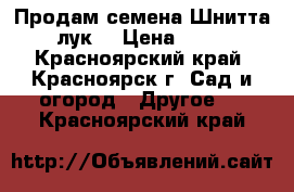 Продам семена Шнитта(лук) › Цена ­ 25 - Красноярский край, Красноярск г. Сад и огород » Другое   . Красноярский край